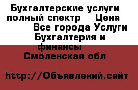 Бухгалтерские услуги- полный спектр. › Цена ­ 2 500 - Все города Услуги » Бухгалтерия и финансы   . Смоленская обл.